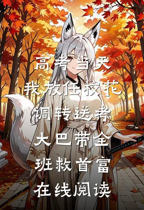 高考当天，我放任校花调转送考大巴带全班救首富在线阅读