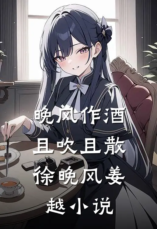 晚风作酒，且吹且散徐晚风姜越小说