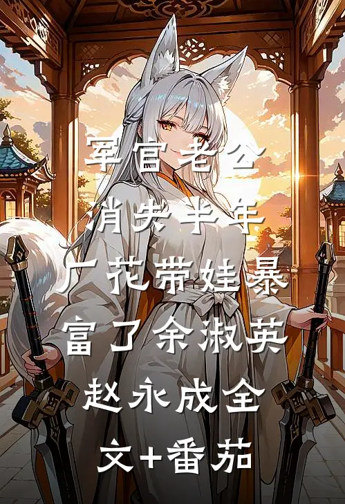 军官老公消失半年，厂花带娃暴富了余淑英赵永成全文+番茄