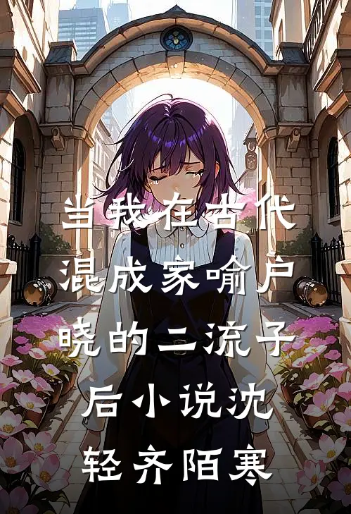 当我在古代混成家喻户晓的二流子后小说沈轻齐陌寒