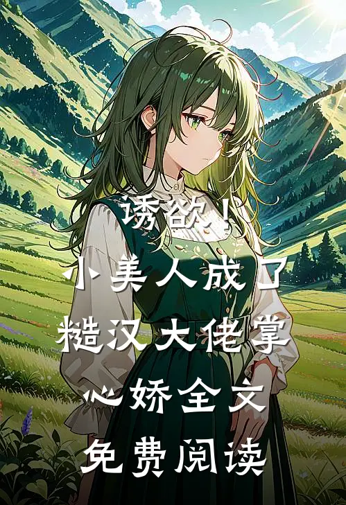 诱欲！小美人成了糙汉大佬掌心娇全文免费阅读