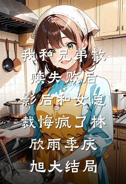我和兄弟救赎失败后，影后和女总裁悔疯了林欣雨季庆旭大结局