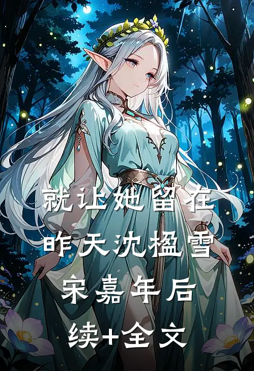 就让她留在昨天沈楹雪宋嘉年后续+全文