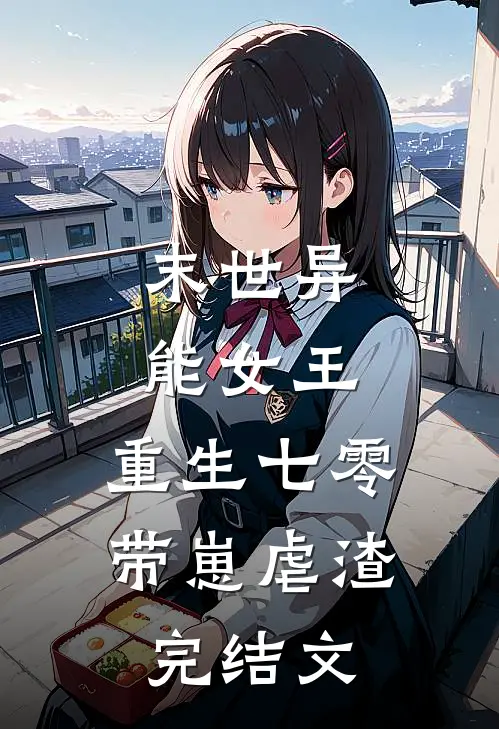 末世异能女王,重生七零带崽虐渣完结文