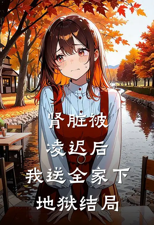 肾脏被凌迟后，我送全家下地狱结局