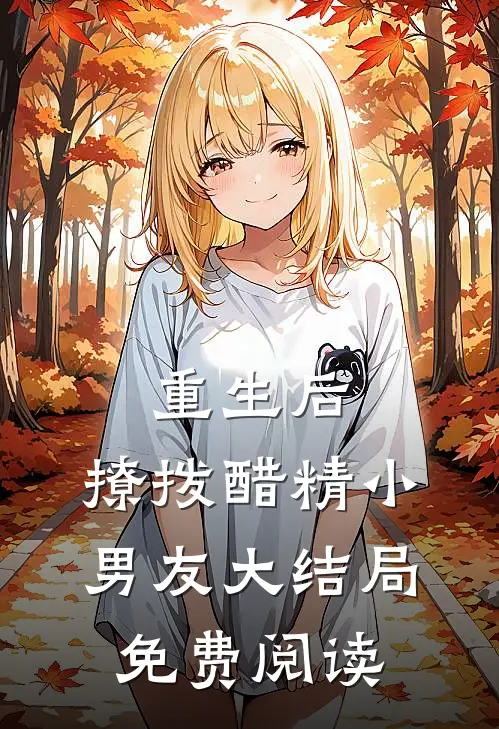重生后,撩拨醋精小男友大结局免费阅读全文