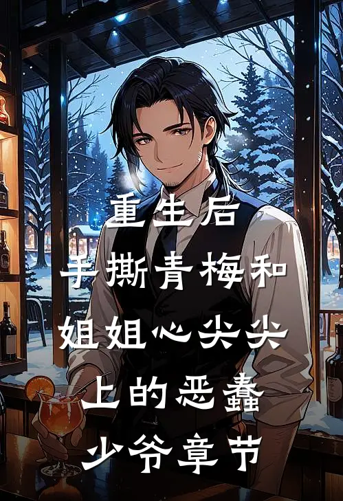 重生后，手撕青梅和姐姐心尖尖上的恶蠢少爷章节