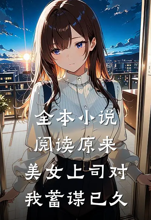 全本小说阅读原来，美女上司对我蓄谋已久