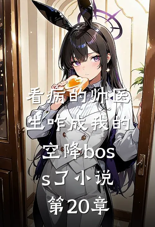 看病的帅医生咋成我的空降boss了小说第20章