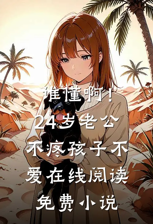 谁懂啊！24岁老公不疼孩子不爱在线阅读免费小说