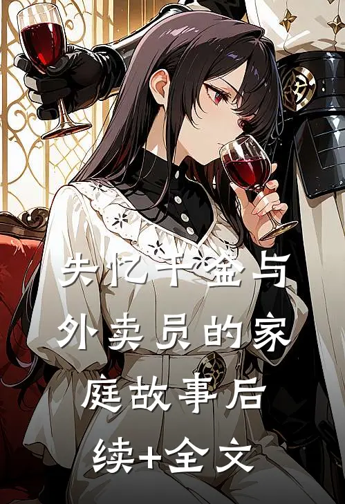 失忆千金与外卖员的家庭故事后续+全文