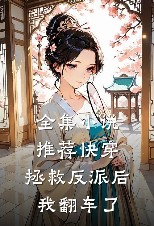 全集小说推荐快穿：拯救反派后，我翻车了