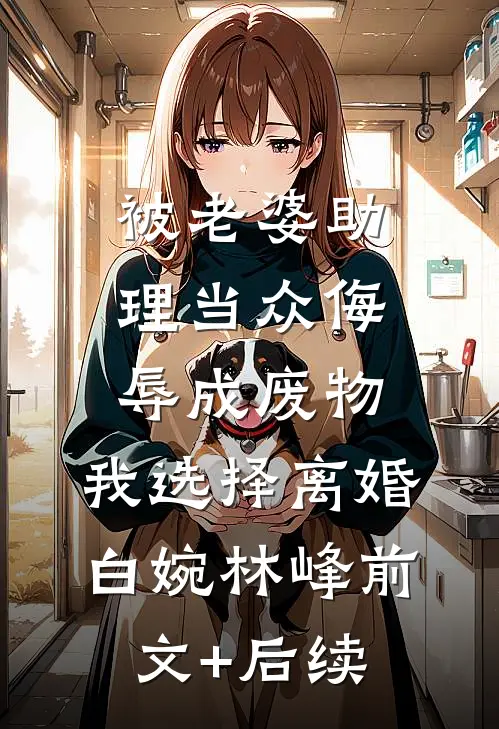 被老婆助理当众侮辱成废物，我选择离婚白婉林峰前文+后续