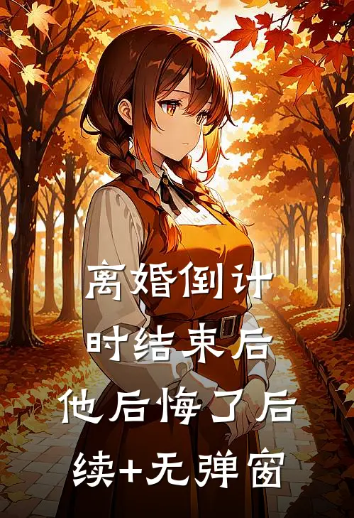 离婚倒计时结束后，他后悔了后续+无弹窗