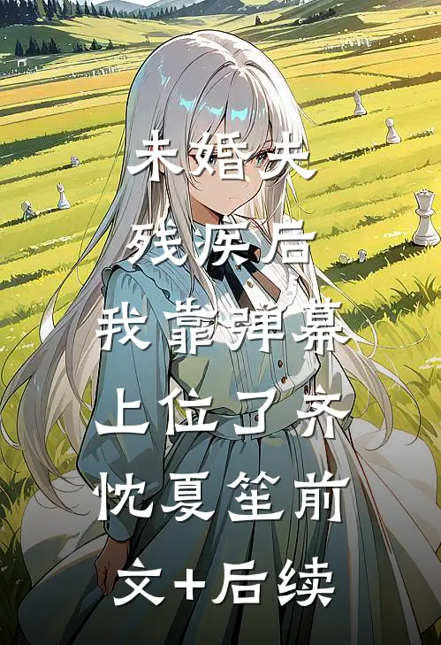 未婚夫残疾后，我靠弹幕上位了齐忱夏笙前文+后续