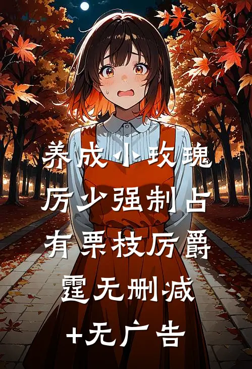 养成小玫瑰，厉少强制占有栗枝厉爵霆无删减+无广告
