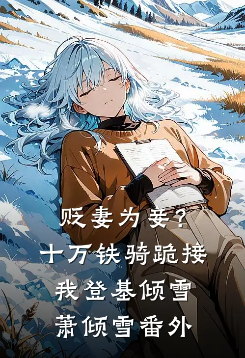 贬妻为妾？十万铁骑跪接我登基倾雪萧倾雪番外