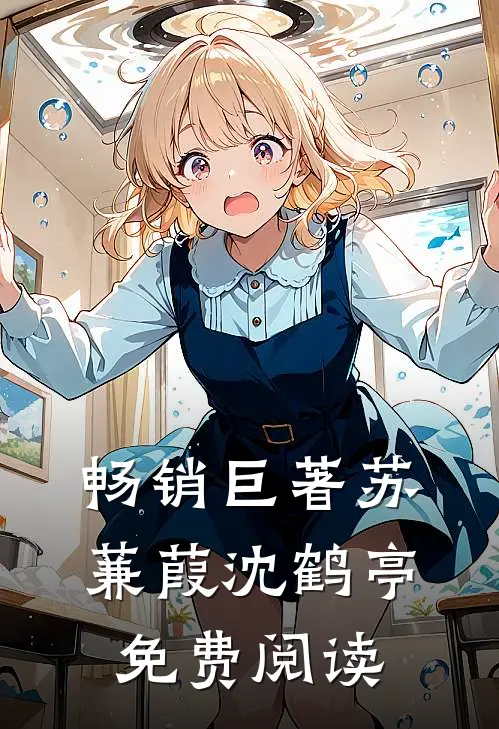 畅销巨著苏蒹葭沈鹤亭免费阅读