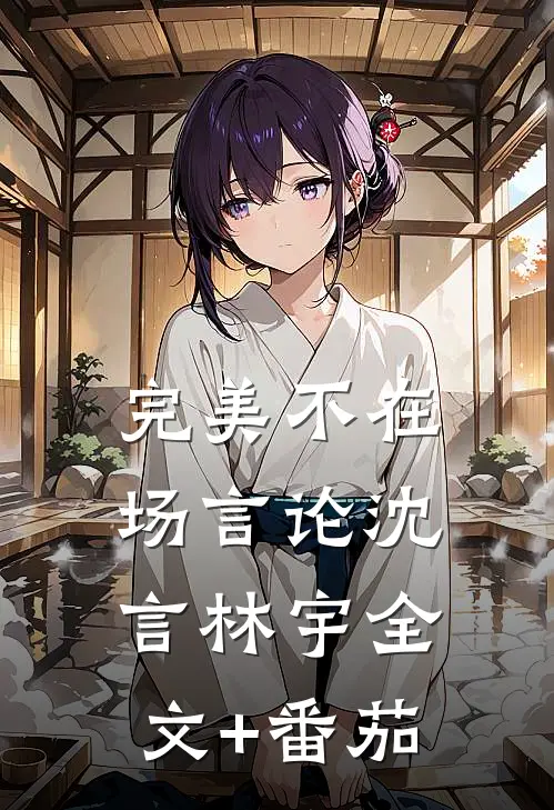 完美不在场言论沈言林宇全文+番茄