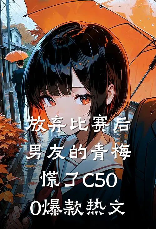 放弃比赛后，男友的青梅慌了C500爆款热文