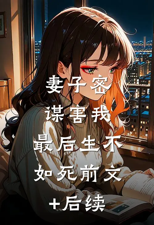 妻子密谋害我，最后生不如死前文+后续