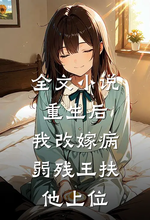 全文小说重生后，我改嫁病弱残王扶他上位