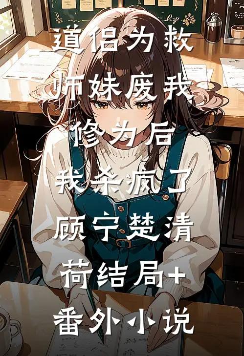 道侣为救师妹废我修为后，我杀疯了顾宁楚清荷结局+番外小说