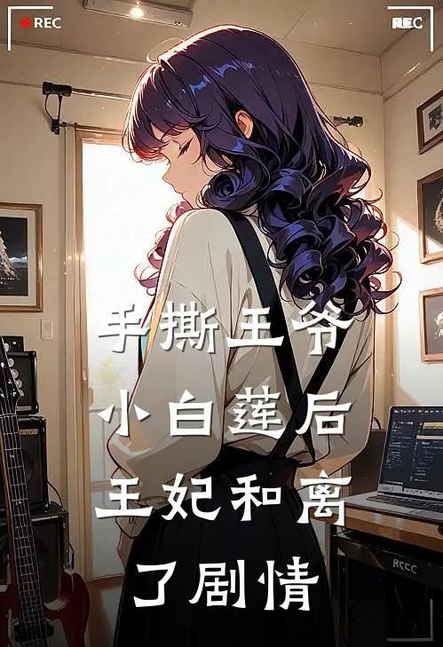 手撕王爷小白莲后，王妃和离了剧情