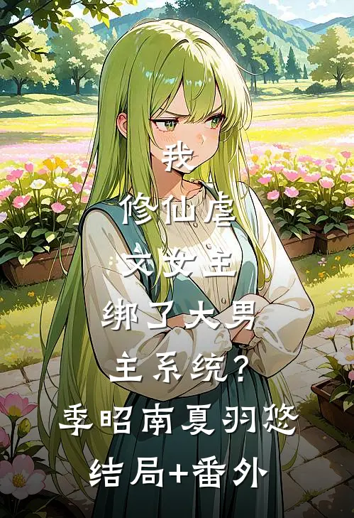 我，修仙虐文女主，绑了大男主系统？季昭南夏羽悠结局+番外