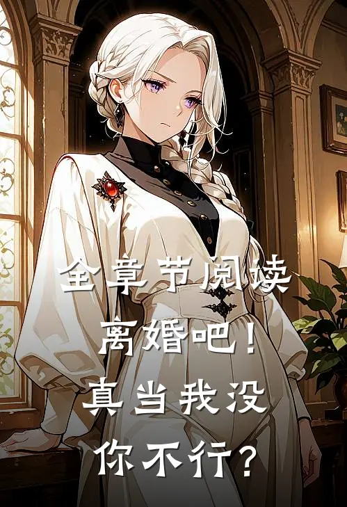 全章节阅读离婚吧！真当我没你不行？