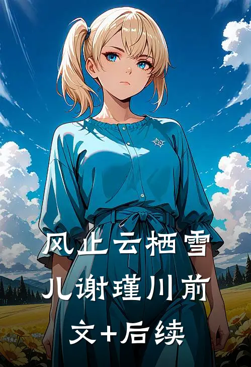 风止云栖雪儿谢瑾川前文+后续