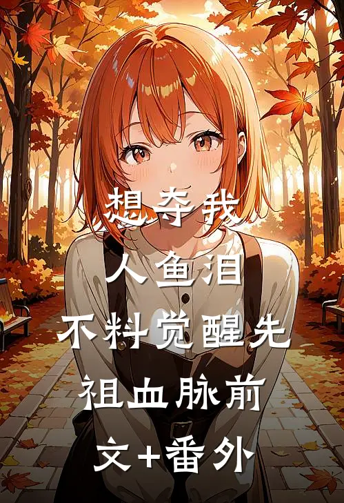 想夺我人鱼泪，不料觉醒先祖血脉前文+番外
