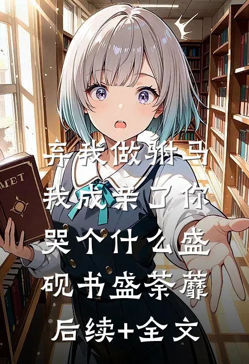 弃我做驸马，我成亲了你哭个什么盛砚书盛荼蘼后续+全文
