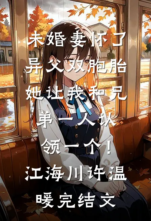 未婚妻怀了异父双胞胎，她让我和兄弟一人认领一个！江海川许温暖完结文
