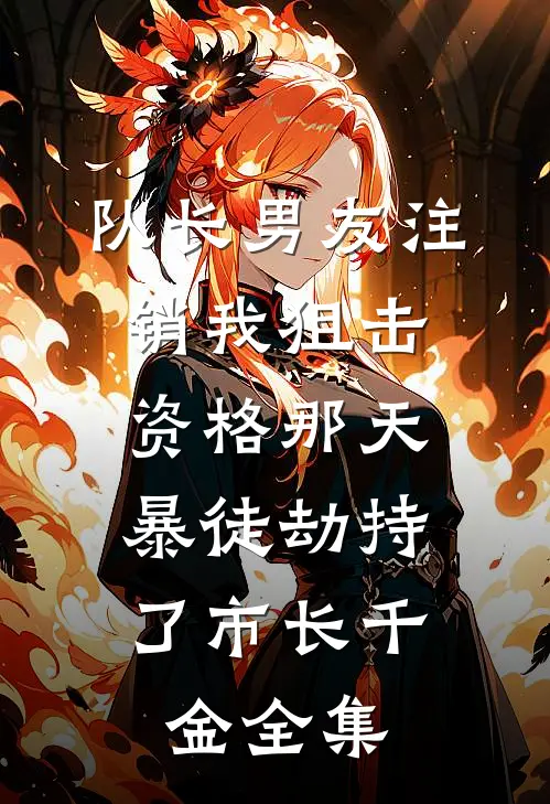 队长男友注销我狙击资格那天，暴徒劫持了市长千金全集