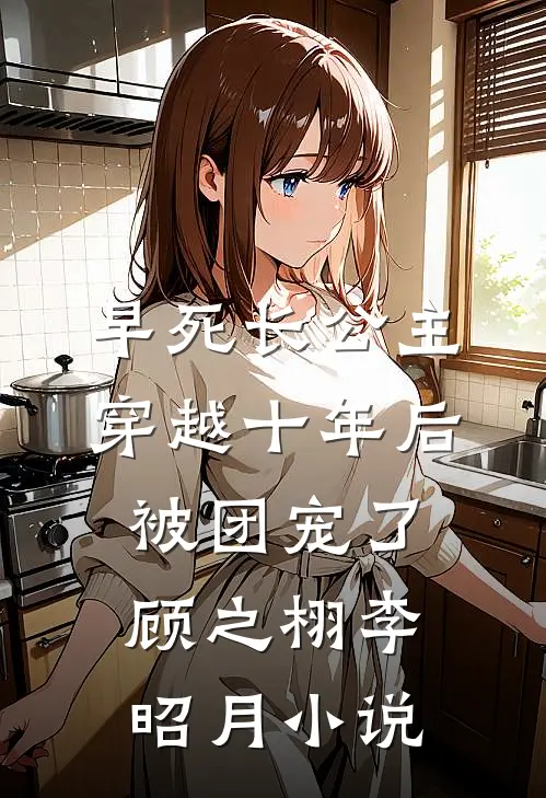 早死长公主穿越十年后，被团宠了顾之栩李昭月小说