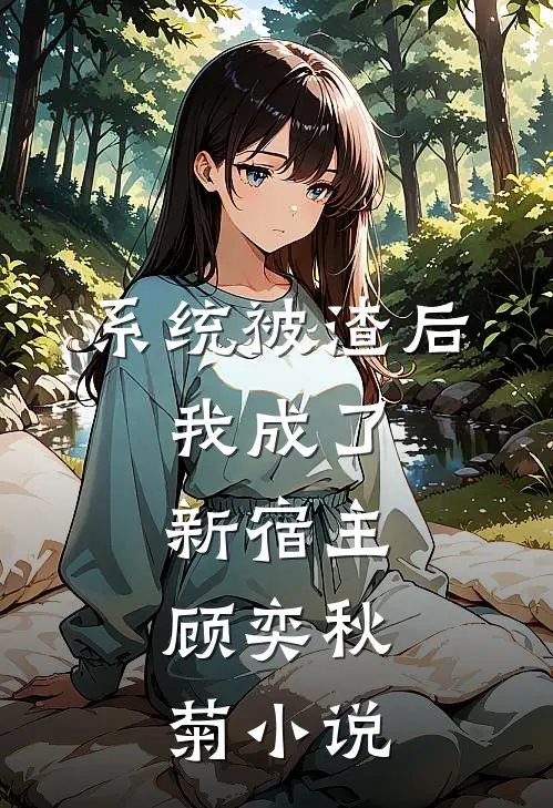 系统被渣后，我成了新宿主。顾奕秋菊小说