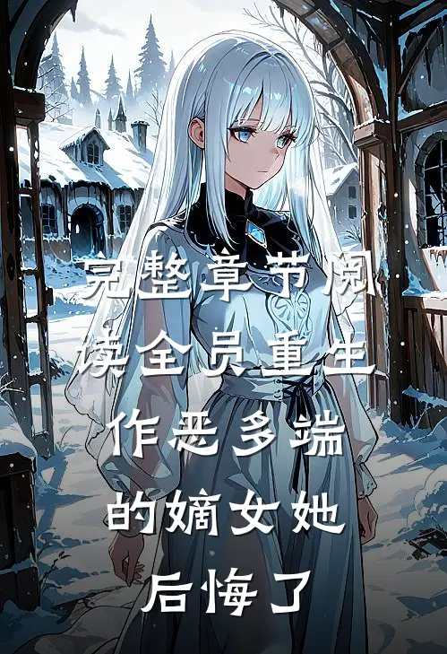 完整章节阅读全员重生：作恶多端的嫡女她后悔了