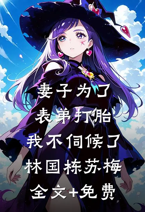 妻子为了表弟打胎，我不伺候了林国栋苏梅全文+免费