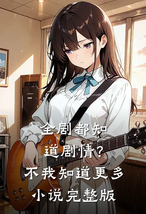 全剧都知道剧情？不，我知道更多小说完整版