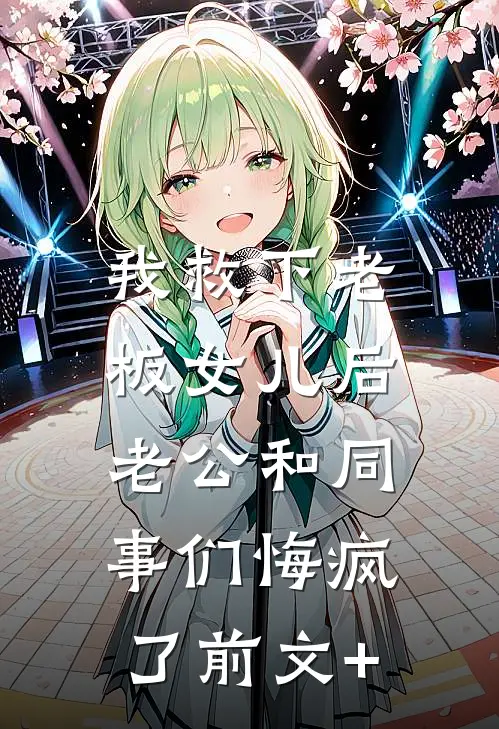 我救下老板女儿后，老公和同事们悔疯了前文+