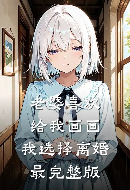 老婆喜欢给我画画，我选择离婚最完整版