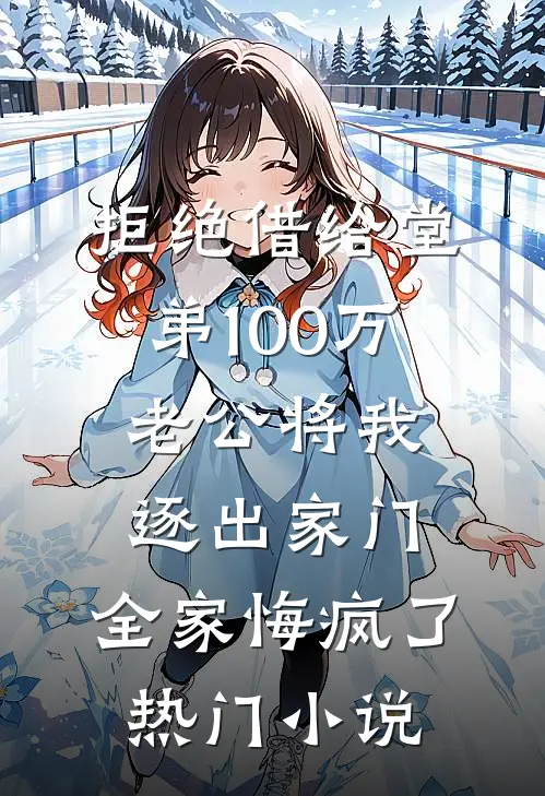 拒绝借给堂弟100万老公将我逐出家门，全家悔疯了热门小说