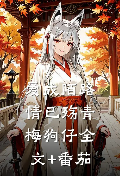 爱成陌路情已殇青梅狗仔全文+番茄