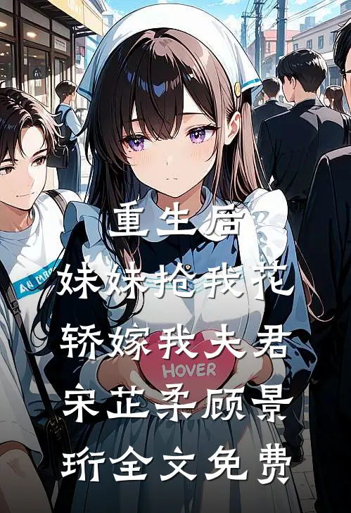 重生后，妹妹抢我花轿嫁我夫君宋芷柔顾景珩全文免费