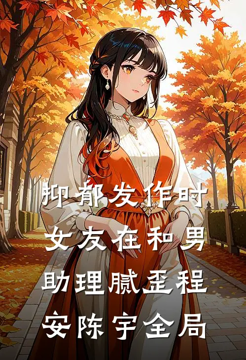 抑郁发作时，女友在和男助理腻歪程安陈宇全局
