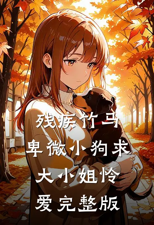 残疾竹马：卑微小狗求大小姐怜爱完整版