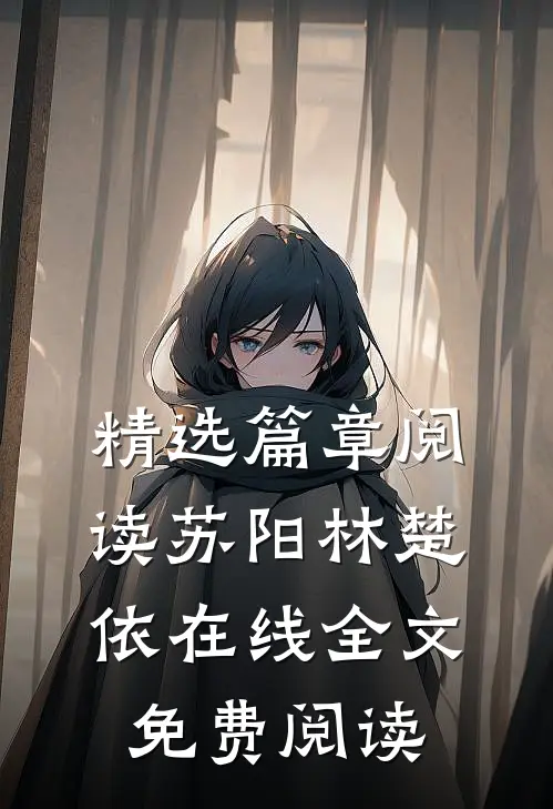 精选篇章阅读苏阳林楚依在线全文免费阅读