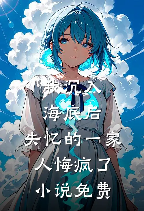我沉入海底后，失忆的一家人悔疯了小说免费