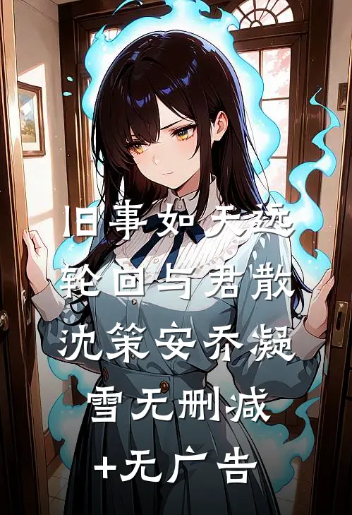 旧事如天远，轮回与君散沈策安乔凝雪无删减+无广告